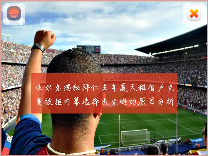 法尔克揭秘拜仁去年夏天租借卢克曼被拒内幕选择杰克逊的原因分析