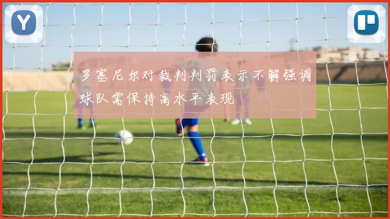 罗塞尼尔对裁判判罚表示不解强调球队需保持高水平表现