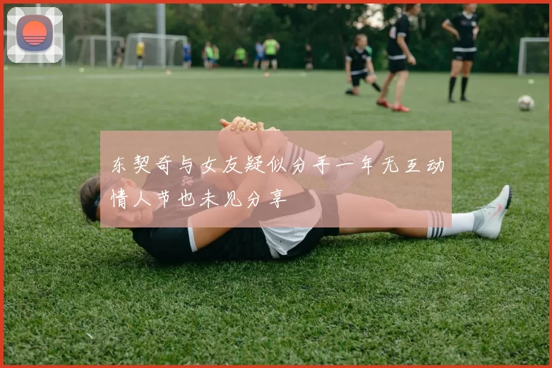 东契奇与女友疑似分手一年无互动情人节也未见分享
