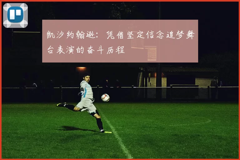 凯沙约翰逊：凭借坚定信念追梦舞台表演的奋斗历程