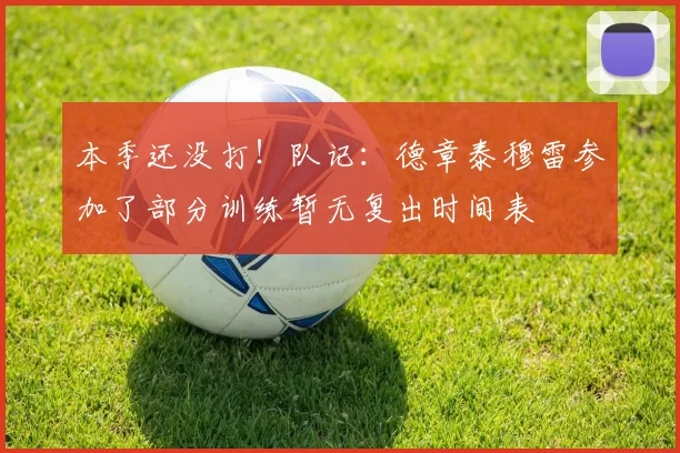 本季还没打！队记：德章泰穆雷参加了部分训练暂无复出时间表