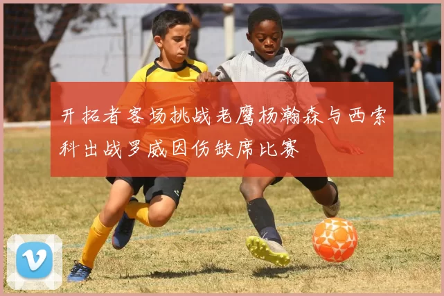 开拓者客场挑战老鹰杨瀚森与西索科出战罗威因伤缺席比赛