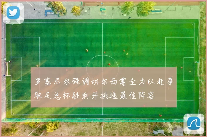 罗塞尼尔强调切尔西需全力以赴争取足总杯胜利并挑选最佳阵容