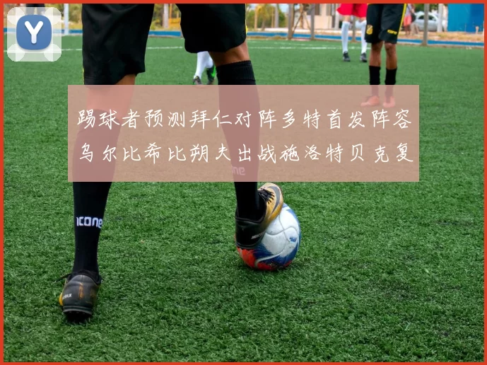 踢球者预测拜仁对阵多特首发阵容乌尔比希比朔夫出战施洛特贝克复出